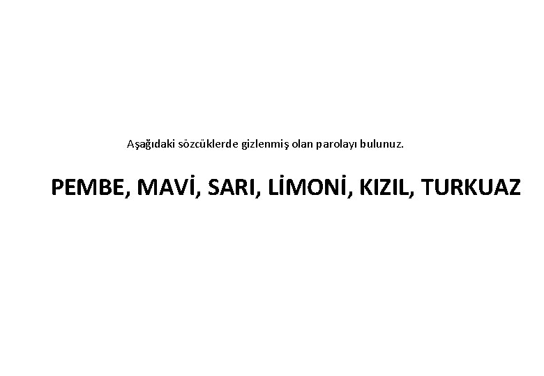 Aşağıdaki sözcüklerde gizlenmiş olan parolayı bulunuz. PEMBE, MAVİ, SARI, LİMONİ, KIZIL, TURKUAZ 