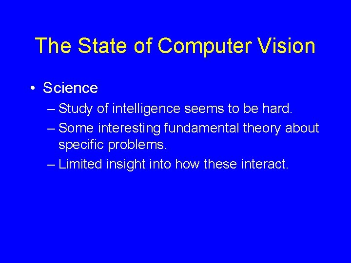 The State of Computer Vision • Science – Study of intelligence seems to be