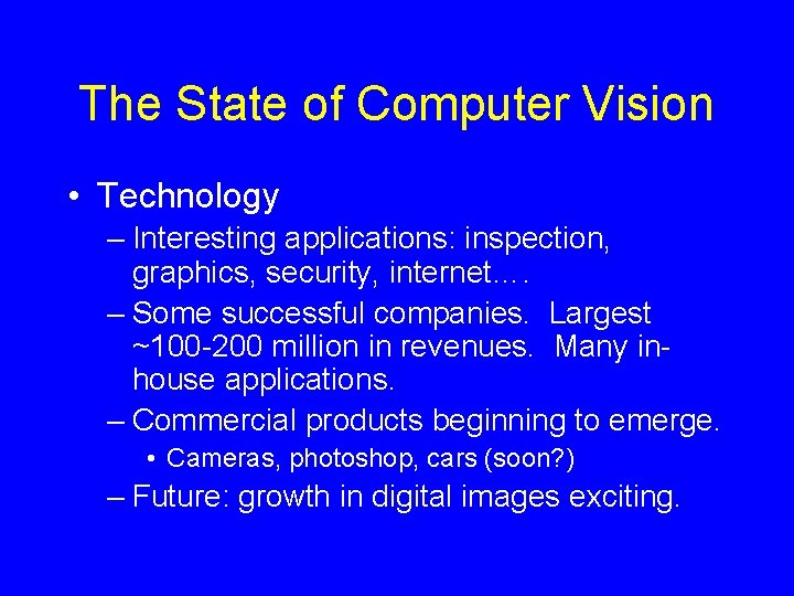 The State of Computer Vision • Technology – Interesting applications: inspection, graphics, security, internet….