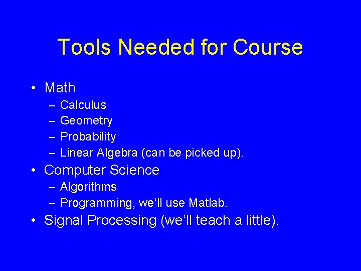 Tools Needed for Course • Math – – Calculus Geometry Probability Linear Algebra (can