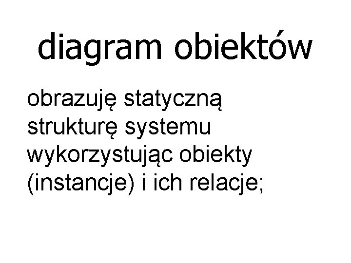 diagram obiektów obrazuję statyczną strukturę systemu wykorzystując obiekty (instancje) i ich relacje; 