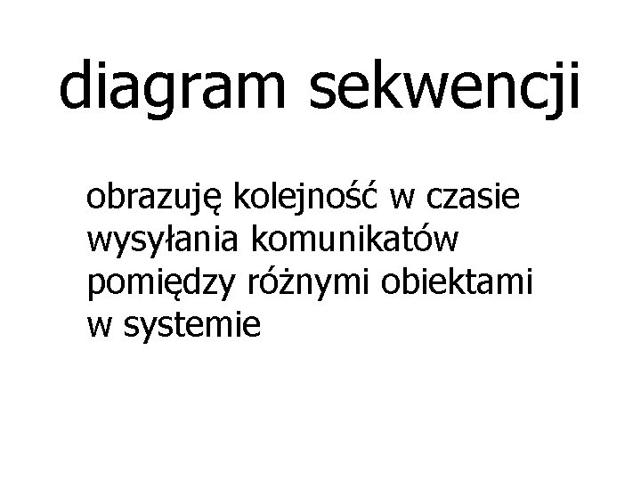 diagram sekwencji obrazuję kolejność w czasie wysyłania komunikatów pomiędzy różnymi obiektami w systemie 