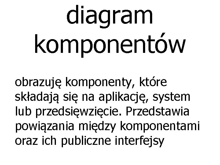 diagram komponentów obrazuję komponenty, które składają się na aplikację, system lub przedsięwzięcie. Przedstawia powiązania