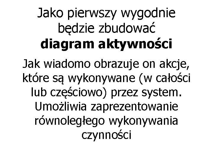 Jako pierwszy wygodnie będzie zbudować diagram aktywności Jak wiadomo obrazuje on akcje, które są