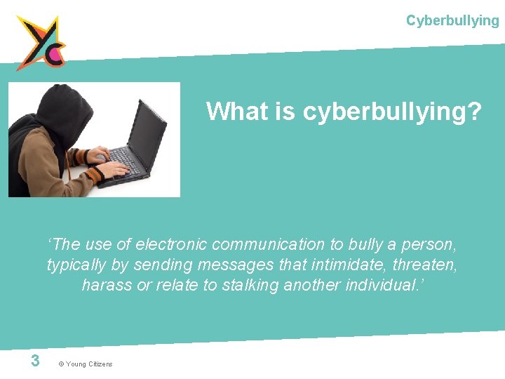 Cyberbullying What is cyberbullying? ‘The use of electronic communication to bully a person, typically