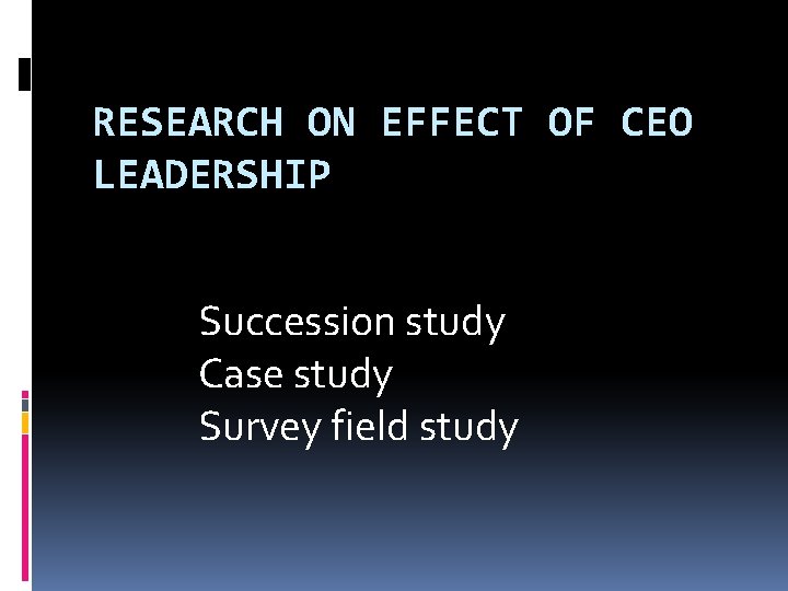 RESEARCH ON EFFECT OF CEO LEADERSHIP Succession study Case study Survey field study 