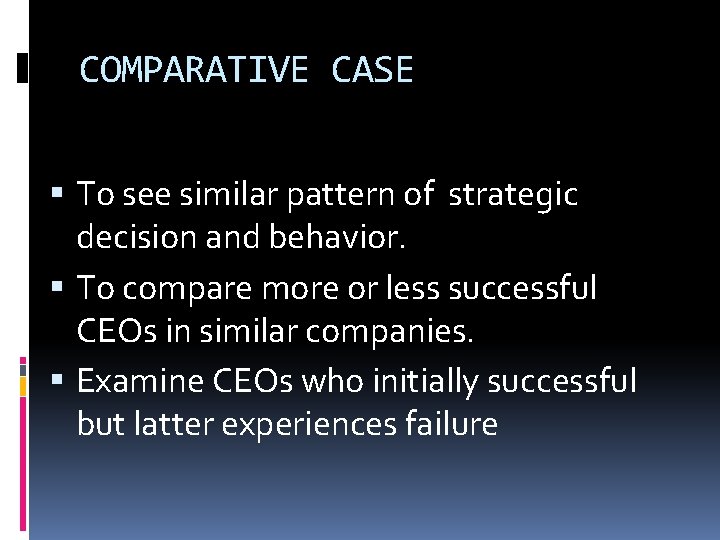 COMPARATIVE CASE To see similar pattern of strategic decision and behavior. To compare more