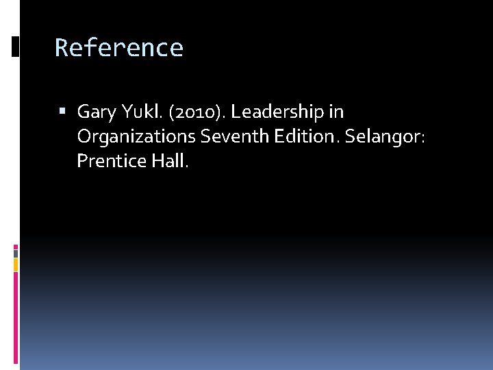 Reference Gary Yukl. (2010). Leadership in Organizations Seventh Edition. Selangor: Prentice Hall. 