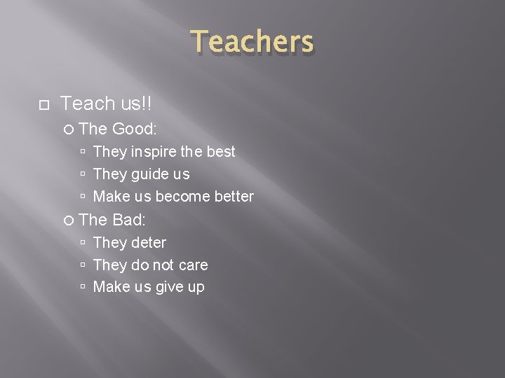 Teachers Teach us!! The Good: They inspire the best They guide us Make us