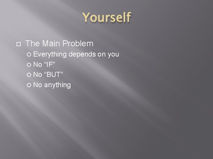 Yourself The Main Problem Everything depends on you No “IF” No “BUT” No anything