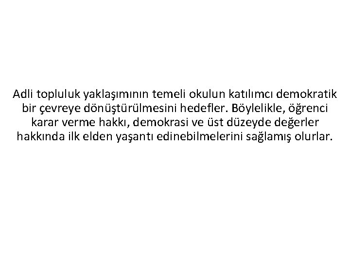 Adli topluluk yaklaşımının temeli okulun katılımcı demokratik bir çevreye dönüştürülmesini hedefler. Böylelikle, öğrenci karar