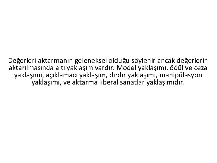 Değerleri aktarmanın geleneksel olduğu söylenir ancak değerlerin aktarılmasında altı yaklaşım vardır: Model yaklaşımı, ödül