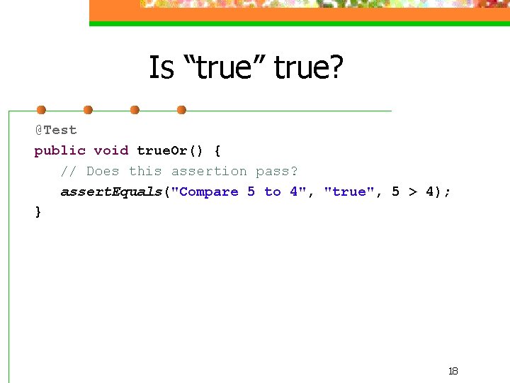 Is “true” true? @Test public void true. Or() { // Does this assertion pass?