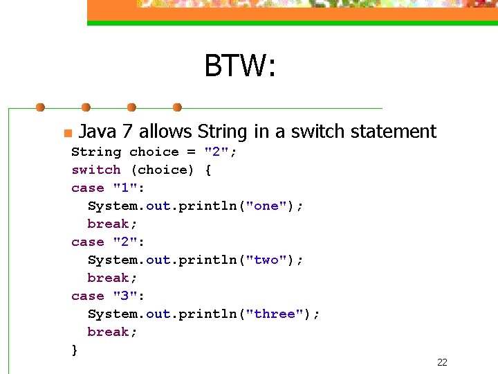 BTW: n Java 7 allows String in a switch statement String choice = "2";