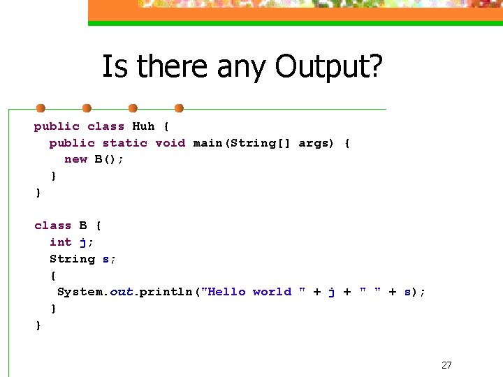 Is there any Output? public class Huh { public static void main(String[] args) {