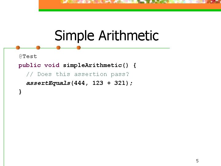 Simple Arithmetic @Test public void simple. Arithmetic() { // Does this assertion pass? assert.