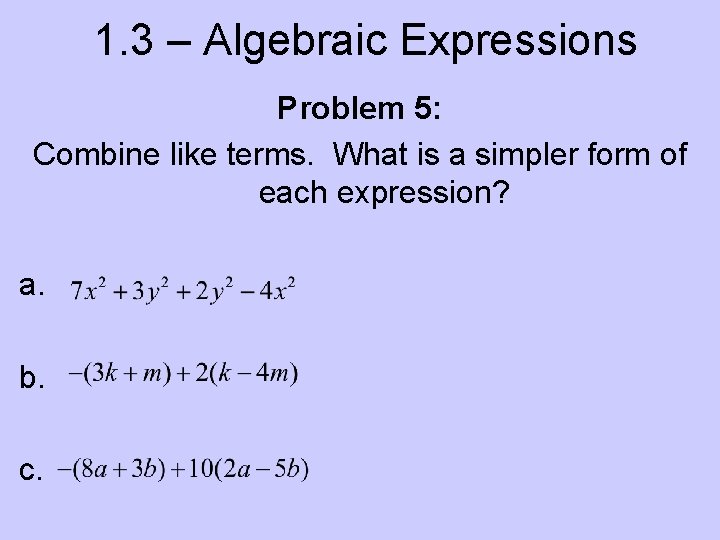 1. 3 – Algebraic Expressions Problem 5: Combine like terms. What is a simpler