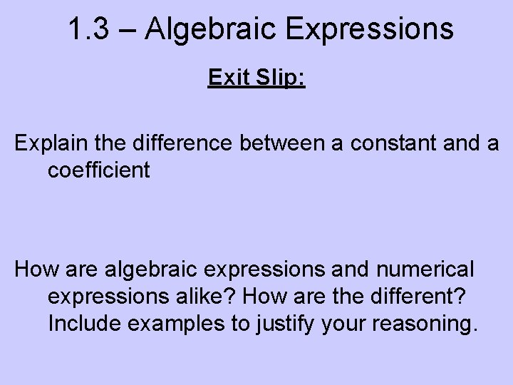 1. 3 – Algebraic Expressions Exit Slip: Explain the difference between a constant and