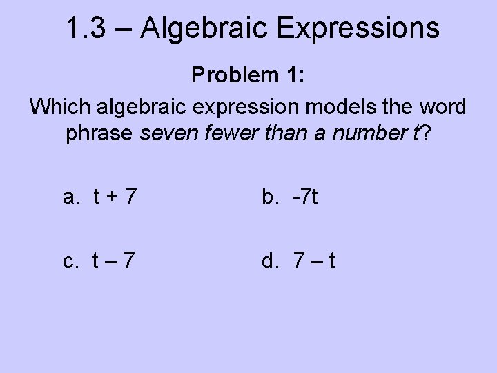 1. 3 – Algebraic Expressions Problem 1: Which algebraic expression models the word phrase