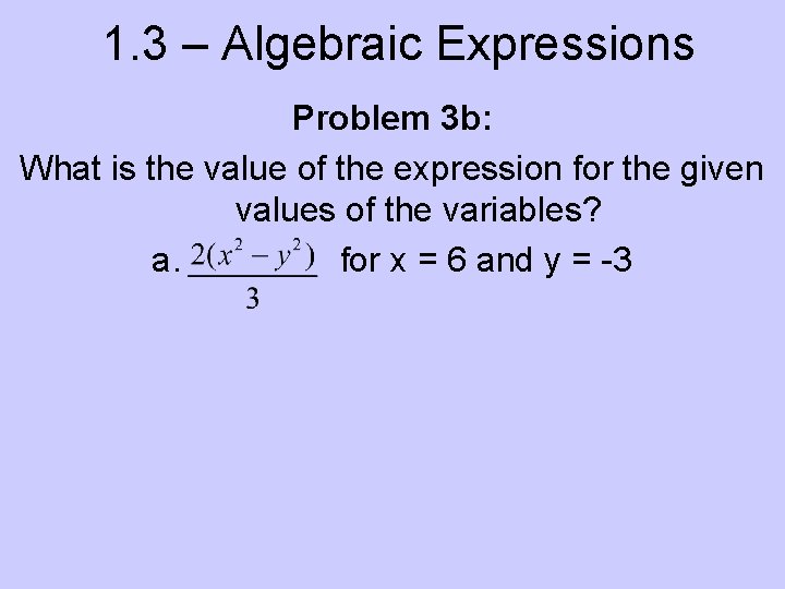 1. 3 – Algebraic Expressions Problem 3 b: What is the value of the