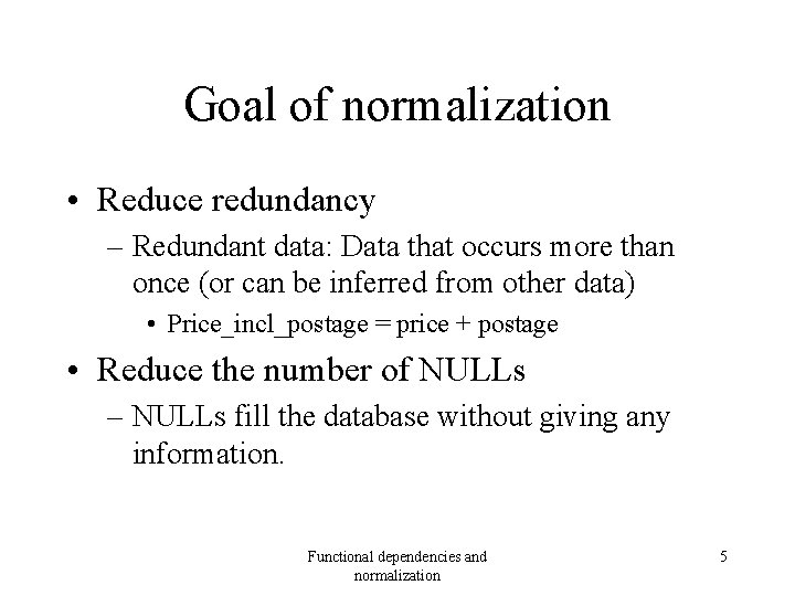 Goal of normalization • Reduce redundancy – Redundant data: Data that occurs more than