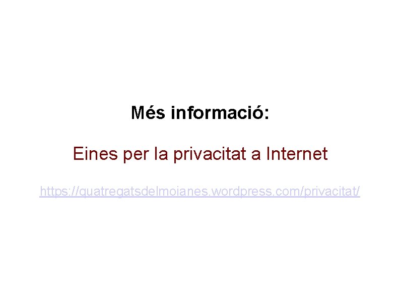 Més informació: Eines per la privacitat a Internet https: //quatregatsdelmoianes. wordpress. com/privacitat/ 