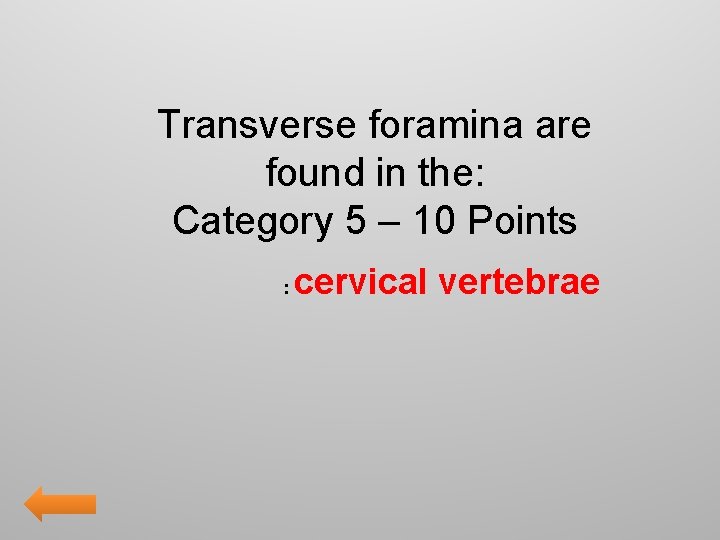 Transverse foramina are found in the: Category 5 – 10 Points : cervical vertebrae
