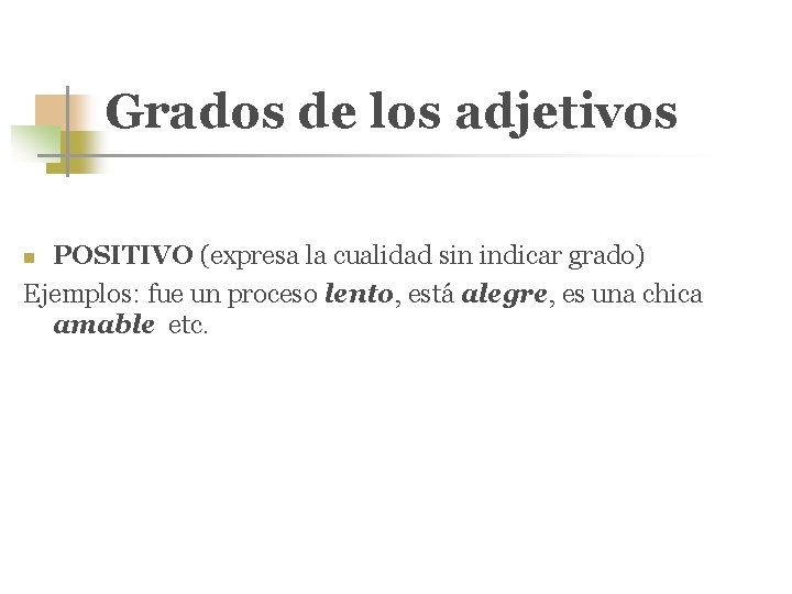 Grados de los adjetivos POSITIVO (expresa la cualidad sin indicar grado) Ejemplos: fue un