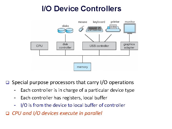 I/O Device Controllers q Special purpose processors that carry I/O operations - Each controller