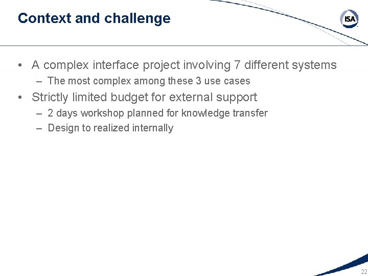 Context and challenge • A complex interface project involving 7 different systems – The