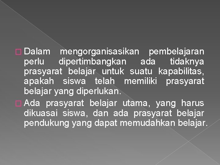 � Dalam mengorganisasikan pembelajaran perlu dipertimbangkan ada tidaknya prasyarat belajar untuk suatu kapabilitas, apakah