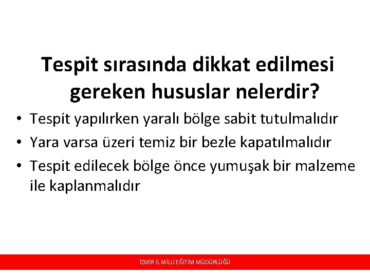 Tespit sırasında dikkat edilmesi gereken hususlar nelerdir? • Tespit yapılırken yaralı bölge sabit tutulmalıdır