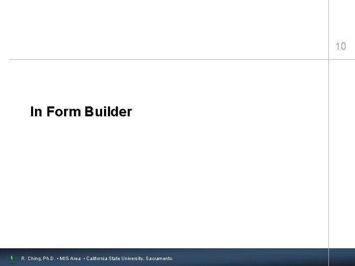 10 In Form Builder R. Ching, Ph. D. • MIS Area • California State