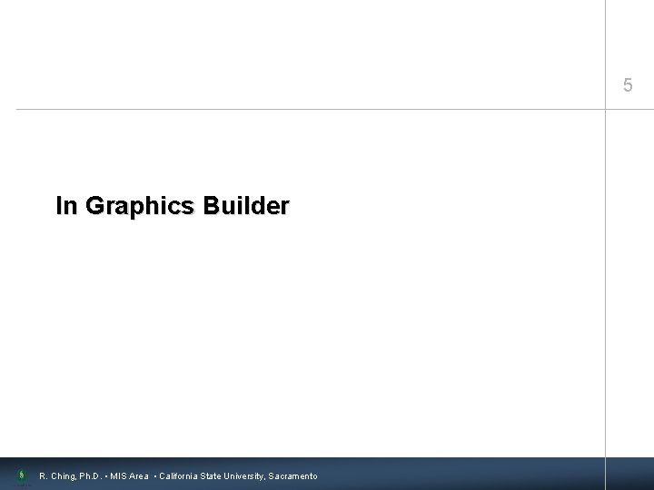 5 In Graphics Builder R. Ching, Ph. D. • MIS Area • California State
