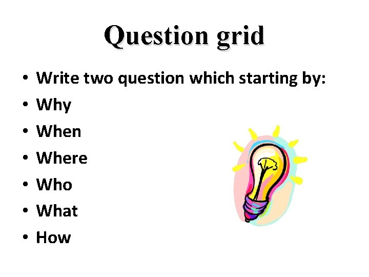 Question grid • • Write two question which starting by: Why When Where Who