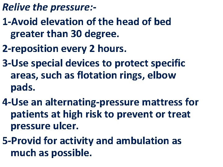 Relive the pressure: 1 -Avoid elevation of the head of bed greater than 30