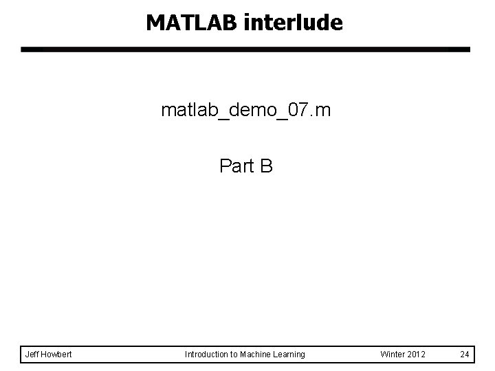 MATLAB interlude matlab_demo_07. m Part B Jeff Howbert Introduction to Machine Learning Winter 2012