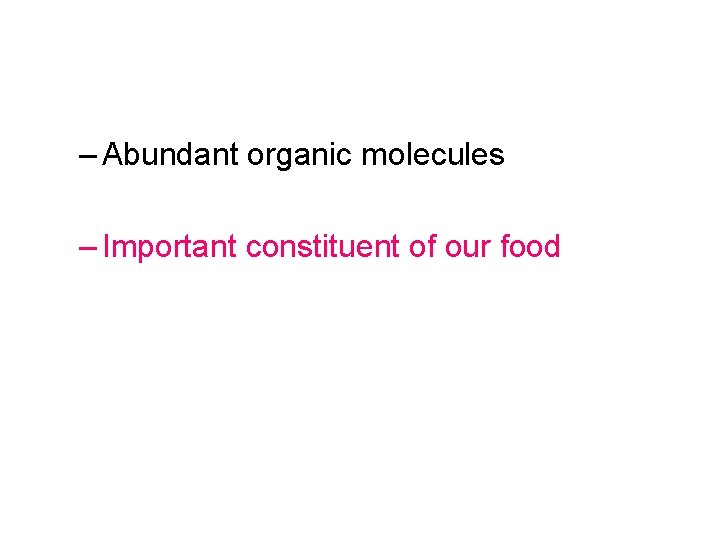 – Abundant organic molecules – Important constituent of our food 