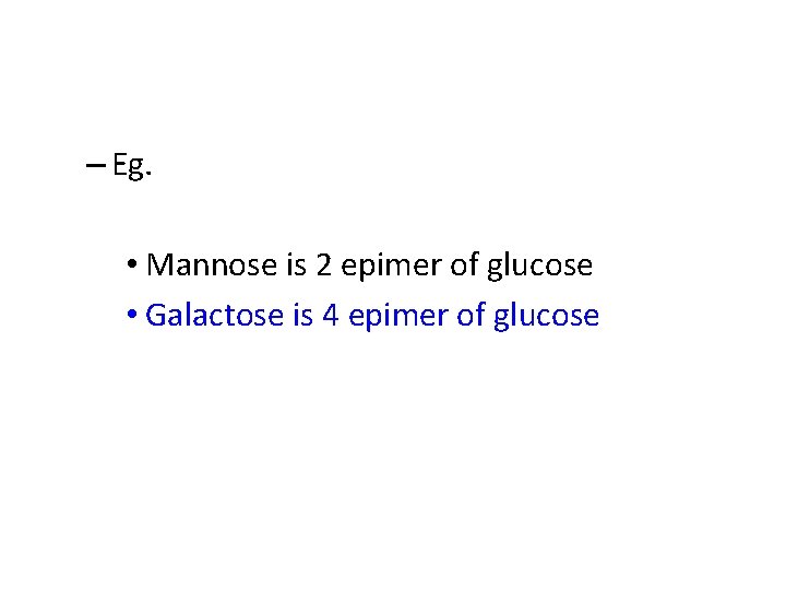 – Eg. • Mannose is 2 epimer of glucose • Galactose is 4 epimer