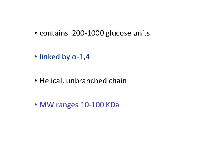  • contains 200 -1000 glucose units • linked by α-1, 4 • Helical,