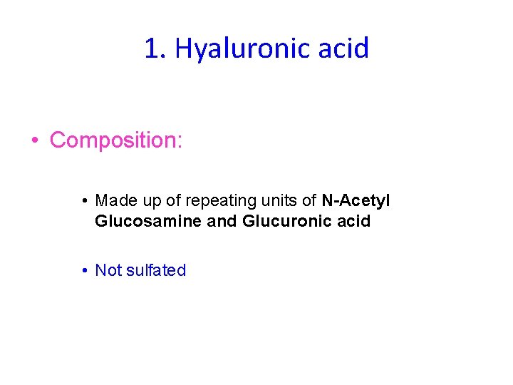 1. Hyaluronic acid • Composition: • Made up of repeating units of N-Acetyl Glucosamine