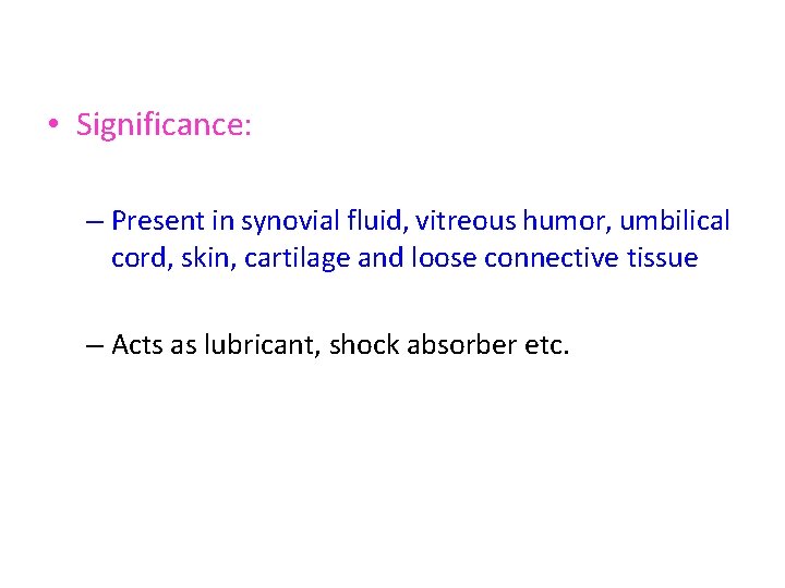  • Significance: – Present in synovial fluid, vitreous humor, umbilical cord, skin, cartilage