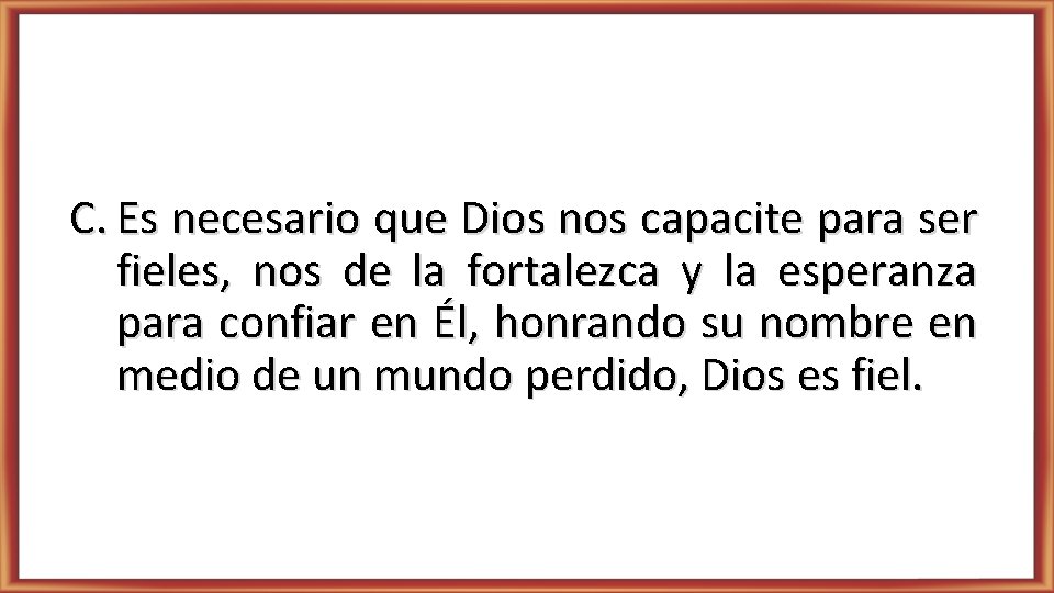 C. Es necesario que Dios nos capacite para ser fieles, nos de la fortalezca