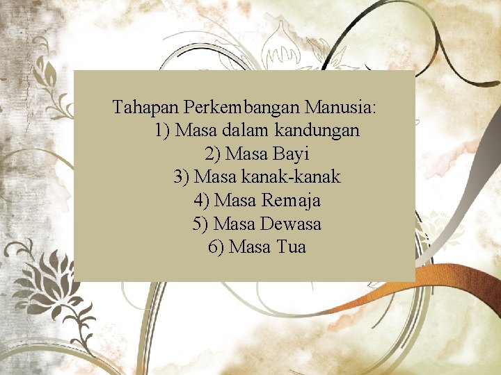 Tahapan Perkembangan Manusia: 1) Masa dalam kandungan 2) Masa Bayi 3) Masa kanak-kanak 4)