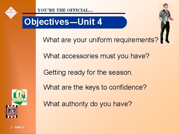 YOU’RE THE OFFICIAL… Objectives-–Unit 4 What are your uniform requirements? What accessories must you