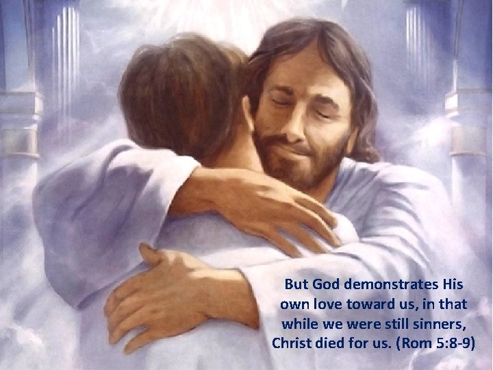 But God demonstrates His own love toward us, in that while we were still