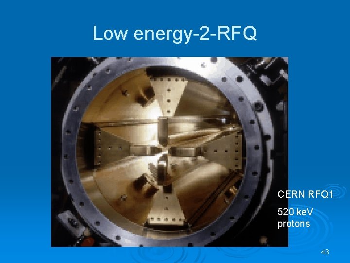 Low energy-2 -RFQ CERN RFQ 1 520 ke. V protons 43 