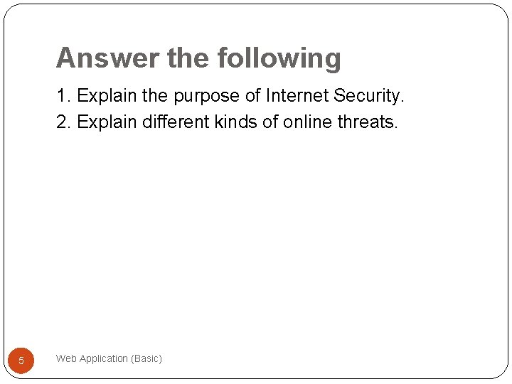 Answer the following 1. Explain the purpose of Internet Security. 2. Explain different kinds