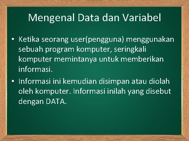 Mengenal Data dan Variabel • Ketika seorang user(pengguna) menggunakan sebuah program komputer, seringkali komputer