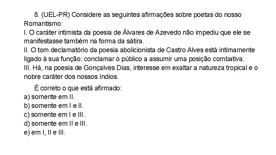 8. (UEL-PR) Considere as seguintes afirmações sobre poetas do nosso Romantismo: I. O caráter